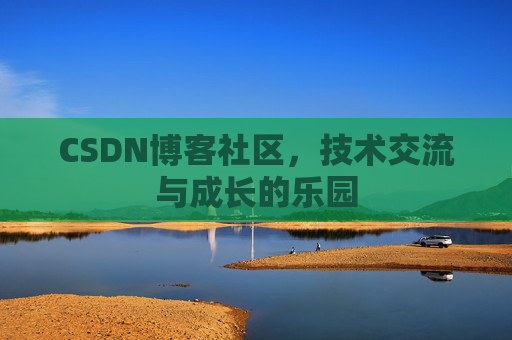 CSDN博客社区，技术交流与成长的乐园