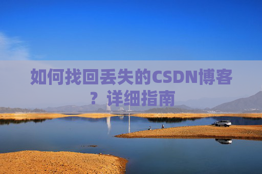 如何找回丢失的CSDN博客？详细指南